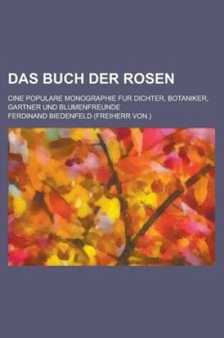 Cover of Das Buch Der Rosen; Cine Populare Monographie Fur Dichter, Botaniker, Gartner Und Blumenfreunde