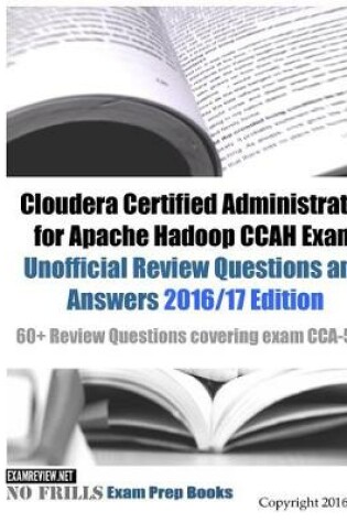 Cover of Cloudera Certified Administrator for Apache Hadoop CCAH Exam Unofficial Review Questions and Answers 2016/17 Edition