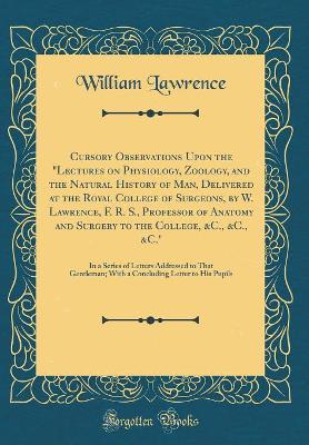 Book cover for Cursory Observations Upon the "lectures on Physiology, Zoology, and the Natural History of Man, Delivered at the Royal College of Surgeons, by W. Lawrence, F. R. S., Professor of Anatomy and Surgery to the College, &c., &c., &c."