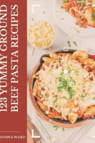 Cover of 123 Yummy Ground Beef Pasta Recipes