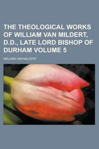 Cover of The Theological Works of William Van Mildert, D.D., Late Lord Bishop of Durham Volume 5