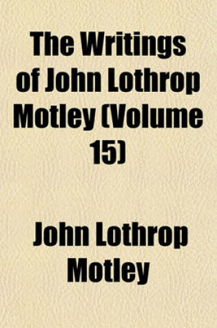 Cover of The Writings of John Lothrop Motley (Volume 15); Correspondence of John Lothrop Motley, Ed. by G.W. Curtis (3 V.)