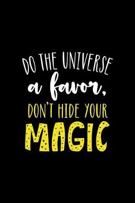 Book cover for Do The Universe A Favor Don't Hide Your Magic