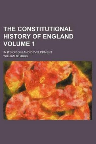 Cover of The Constitutional History of England Volume 1; In Its Origin and Development