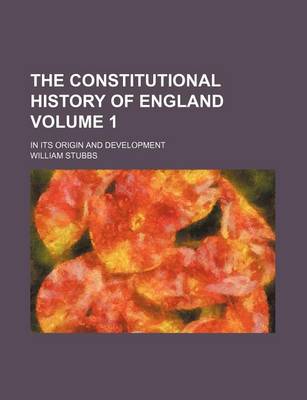 Book cover for The Constitutional History of England Volume 1; In Its Origin and Development