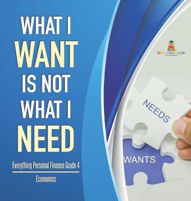 Book cover for What I Want is Not What I Need Everything Personal Finance Grade 4 Economics