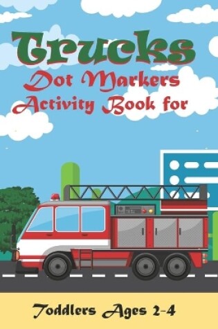 Cover of Trucks dot markers activity book for toddlers age 2-4