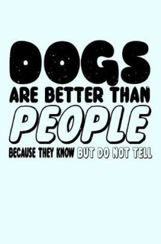 Cover of Dogs Are Better Than People Because They Know But Do Not Tell