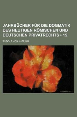 Cover of Jahrbucher Fur Die Dogmatik Des Heutigen Romischen Und Deutschen Privatrechts (15)