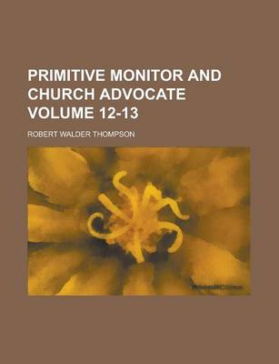 Book cover for Primitive Monitor and Church Advocate Volume 12-13