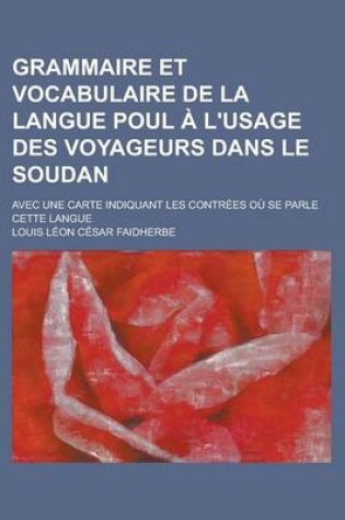 Cover of Grammaire Et Vocabulaire de La Langue Poul A L'Usage Des Voyageurs Dans Le Soudan; Avec Une Carte Indiquant Les Contrees Ou Se Parle Cette Langue