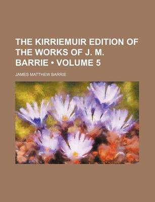 Book cover for The Kirriemuir Edition of the Works of J. M. Barrie (Volume 5)
