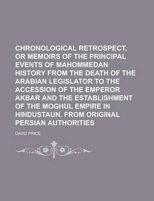 Book cover for Chronological Retrospect, or Memoirs of the Principal Events of Mahommedan History from the Death of the Arabian Legislator to the Accession of the Emperor Akbar and the Establishment of the Moghul Empire in Hindustaun. from Original