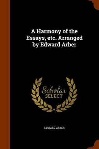 Cover of A Harmony of the Essays, Etc. Arranged by Edward Arber