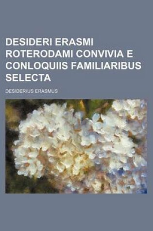 Cover of Desideri Erasmi Roterodami Convivia E Conloquiis Familiaribus Selecta