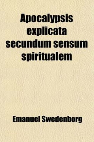 Cover of Apocalypsis Explicata Secundum Sensum Spiritualem (6); Ubi Revelantur Arcana Quae Ibi Praedicta Et Hactenus Recondita Fuerunt