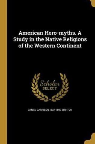 Cover of American Hero-Myths. a Study in the Native Religions of the Western Continent