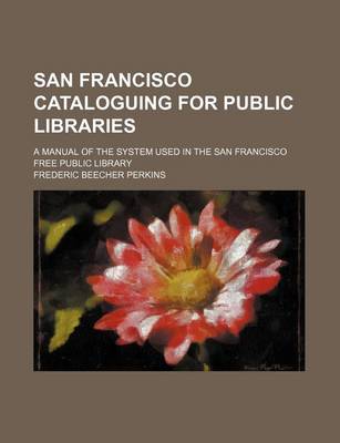 Book cover for San Francisco Cataloguing for Public Libraries; A Manual of the System Used in the San Francisco Free Public Library