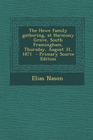 Cover of The Howe Family Gathering, at Harmony Grove, South Framingham, Thursday, August 31, 1871 - Primary Source Edition