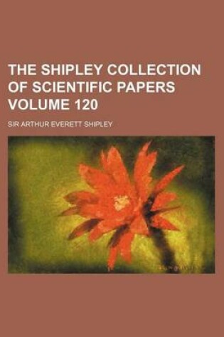 Cover of The Shipley Collection of Scientific Papers Volume 120