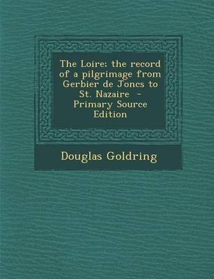 Book cover for The Loire; The Record of a Pilgrimage from Gerbier de Joncs to St. Nazaire - Primary Source Edition