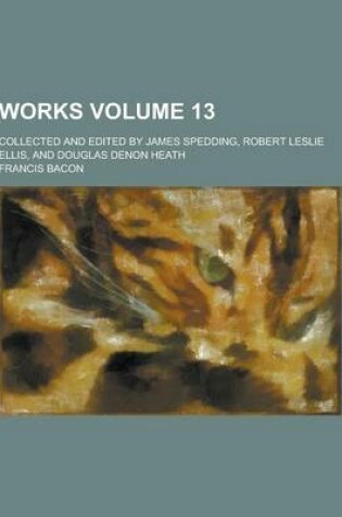 Cover of Works; Collected and Edited by James Spedding, Robert Leslie Ellis, and Douglas Denon Heath Volume 13