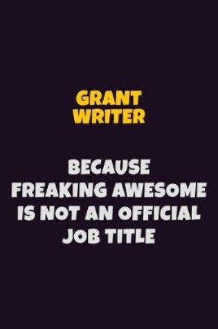 Cover of Grant Writer, Because Freaking Awesome Is Not An Official Job Title