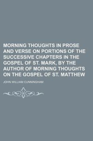 Cover of Morning Thoughts in Prose and Verse on Portions of the Successive Chapters in the Gospel of St. Mark, by the Author of Morning Thoughts on the Gospel of St. Matthew