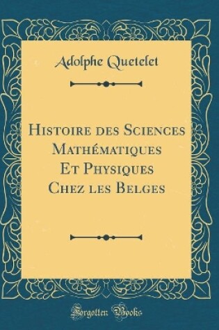 Cover of Histoire des Sciences Mathématiques Et Physiques Chez les Belges (Classic Reprint)
