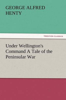 Book cover for Under Wellington's Command a Tale of the Peninsular War