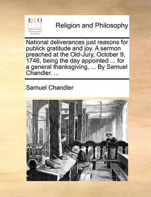 Book cover for National Deliverances Just Reasons for Publick Gratitude and Joy. a Sermon Preached at the Old-Jury, October 9, 1746, Being the Day Appointed ... for a General Thanksgiving, ... by Samuel Chandler. ...