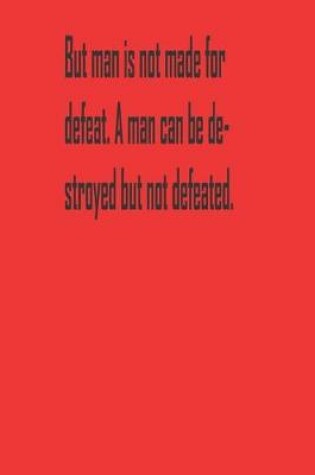 Cover of But man is not made for defeat. A man can be destroyed but not defeated.