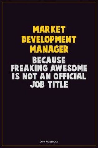 Cover of Market Development Manager, Because Freaking Awesome Is Not An Official Job Title