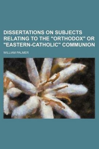 Cover of Dissertations on Subjects Relating to the Orthodox or Eastern-Catholic Communion