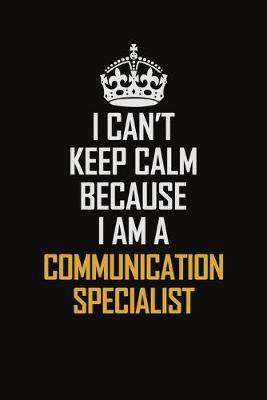 Book cover for I Can't Keep Calm Because I Am A Communication Specialist