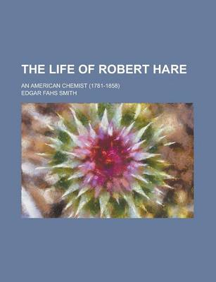 Book cover for The Life of Robert Hare; An American Chemist (1781-1858)