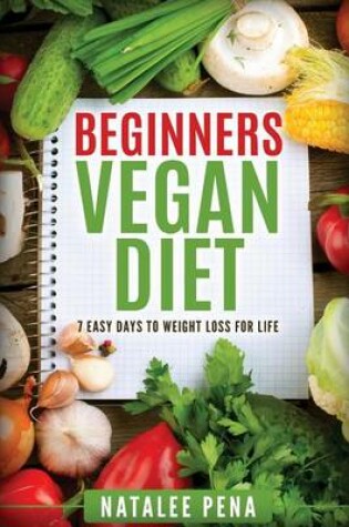 Cover of Beginners Vegan Diet 7 Easy Days to Weight Loss for Life