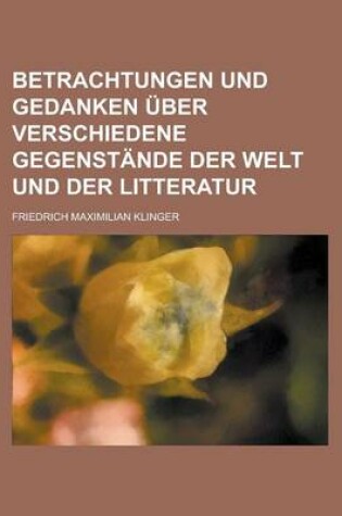 Cover of Betrachtungen Und Gedanken Uber Verschiedene Gegenstande Der Welt Und Der Litteratur