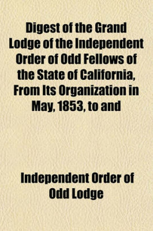 Cover of Digest of the Grand Lodge of the Independent Order of Odd Fellows of the State of California, from Its Organization in May, 1853, to and