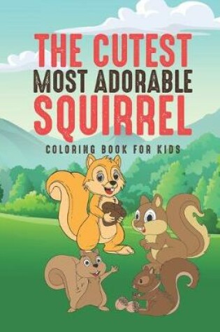 Cover of The Cutest Most Adorable Squirrel Coloring Book For Kids