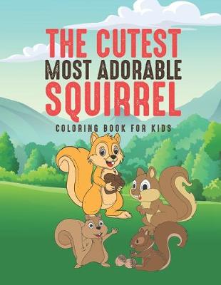 Book cover for The Cutest Most Adorable Squirrel Coloring Book For Kids