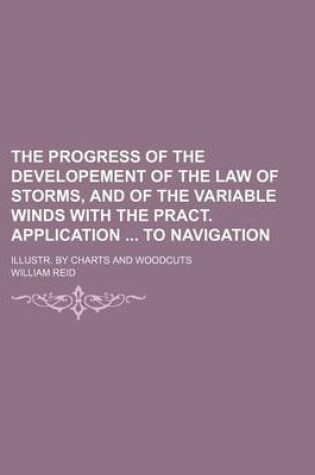 Cover of The Progress of the Developement of the Law of Storms, and of the Variable Winds with the Pract. Application to Navigation; Illustr. by Charts and Woodcuts