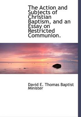 Book cover for The Action and Subjects of Christian Baptism, and an Essay on Restricted Communion.