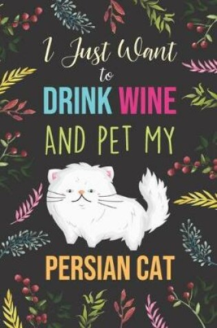 Cover of I Just Want To Drink Wine And Pet My Persian Cat