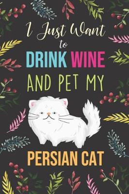 Book cover for I Just Want To Drink Wine And Pet My Persian Cat