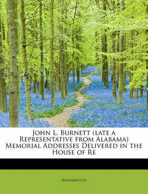 Book cover for John L. Burnett (Late a Representative from Alabama) Memorial Addresses Delivered in the House of Re