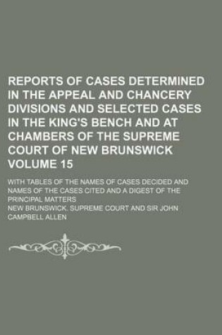 Cover of Reports of Cases Determined in the Appeal and Chancery Divisions and Selected Cases in the King's Bench and at Chambers of the Supreme Court of New Brunswick Volume 15; With Tables of the Names of Cases Decided and Names of the Cases Cited and a Digest of