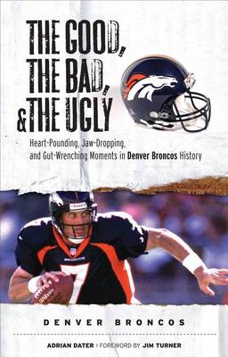 Book cover for Good, the Bad, & the Ugly: Denver Broncos, The: Heart-Pounding, Jaw-Dropping, and Gut-Wrenching Moments from Denver Broncos History