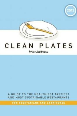 Cover of Clean Plates Manhattan 2012: A Guide to the Healthiest, Tastiest, and Most Sustainable Restaurants for Vegetarians and Carnivores