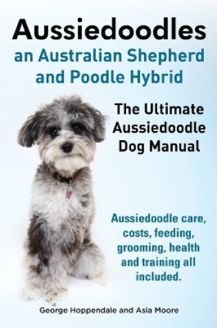 Cover of Aussiedoodles. the Ultimate Aussiedoodle Dog Manual. Aussiedoodle Care, Costs, Feeding, Grooming, Health and Training All Included.